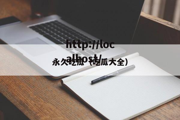 永久吃瓜（吃瓜大全）