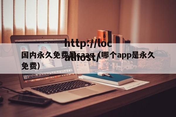 国内永久免费是saas（哪个app是永久免费）