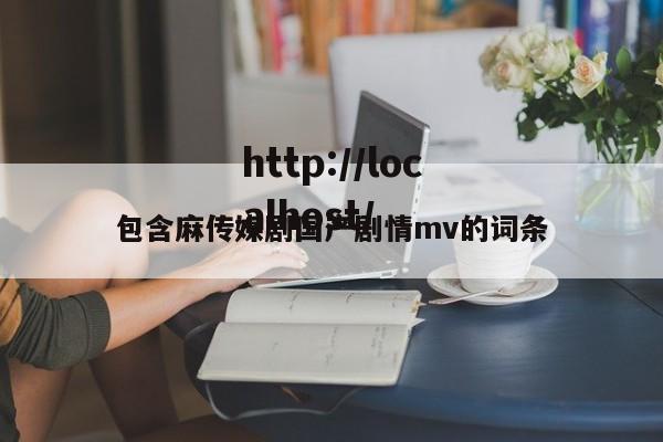 包含麻传媒剧国产剧情mv的词条
