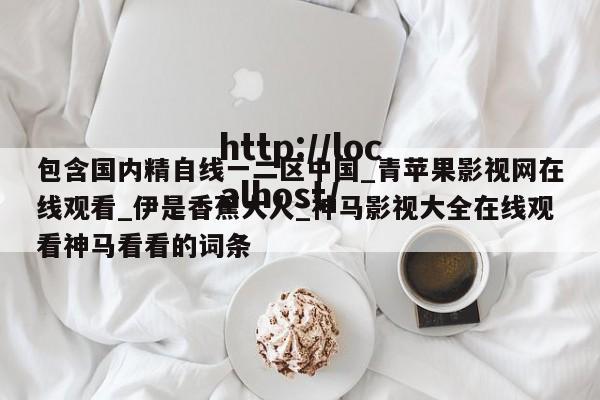 包含国内精自线一二区中国_青苹果影视网在线观看_伊是香蕉大人_神马影视大全在线观看神马看看的词条