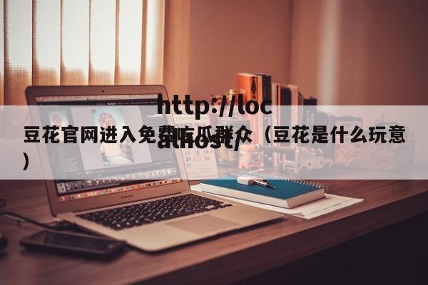 豆花官网进入免费吃瓜群众（豆花是什么玩意）